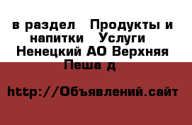  в раздел : Продукты и напитки » Услуги . Ненецкий АО,Верхняя Пеша д.